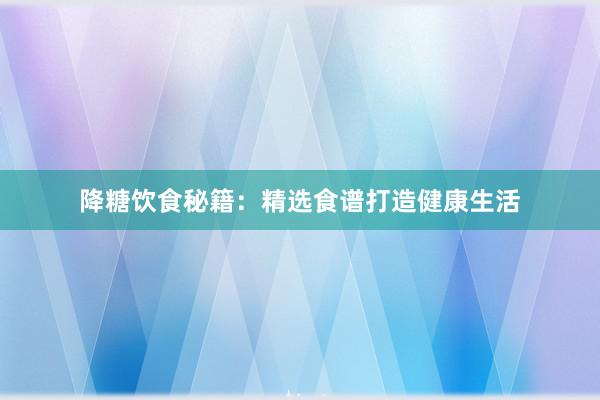 降糖饮食秘籍：精选食谱打造健康生活