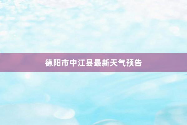 德阳市中江县最新天气预告